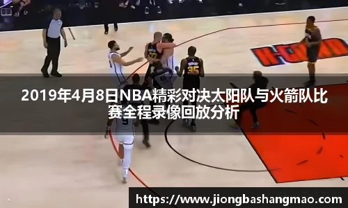 2019年4月8日NBA精彩对决太阳队与火箭队比赛全程录像回放分析