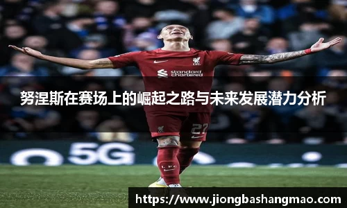 努涅斯在赛场上的崛起之路与未来发展潜力分析