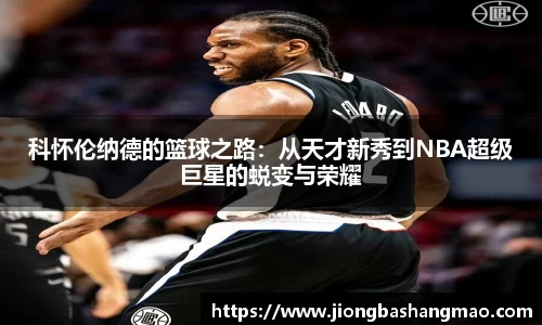 德甲直播德甲直播科怀伦纳德的篮球之路：从天才新秀到NBA超级巨星的蜕变与荣耀